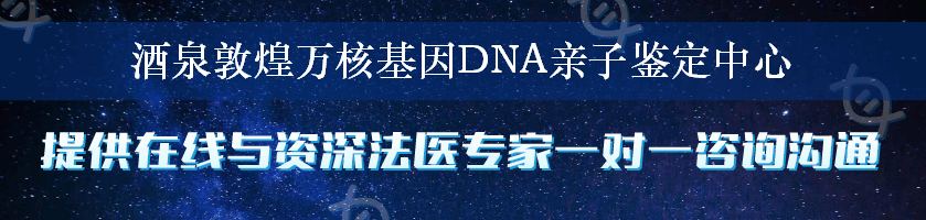 酒泉敦煌万核基因DNA亲子鉴定中心